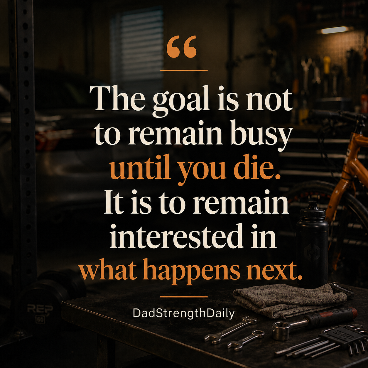 Quote card: The goal is not to remain busy until you die. It is to remain interested in what happens next. DadStrengthDaily.